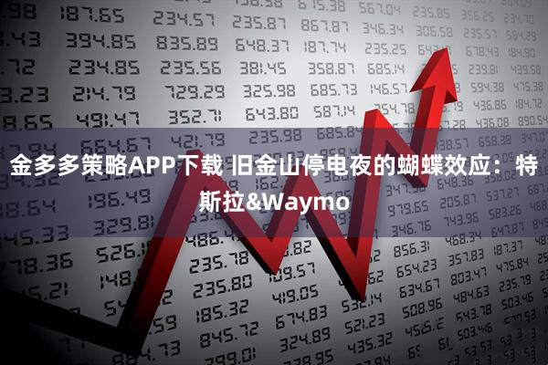 金多多策略APP下载 旧金山停电夜的蝴蝶效应：特斯拉&Waymo