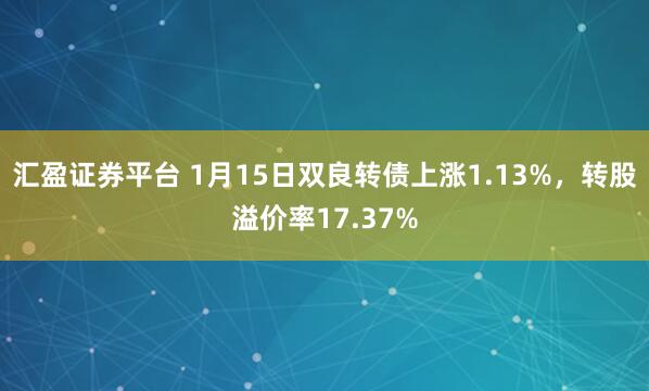 汇盈证券平台 1月15日双良转债上涨1.13%，转股溢价率17.37%