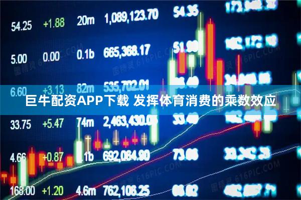 巨牛配资APP下载 发挥体育消费的乘数效应