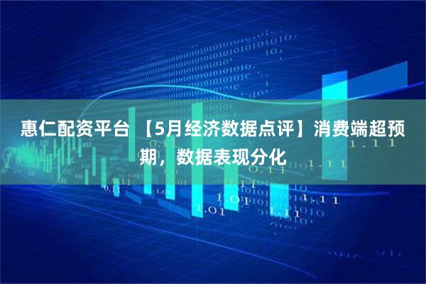 惠仁配资平台 【5月经济数据点评】消费端超预期，数据表现分化