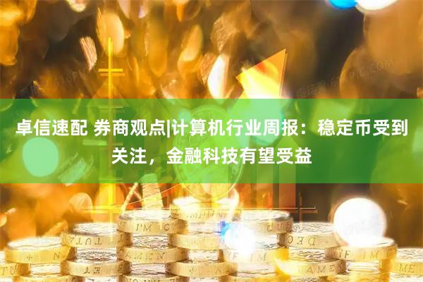 卓信速配 券商观点|计算机行业周报：稳定币受到关注，金融科技有望受益