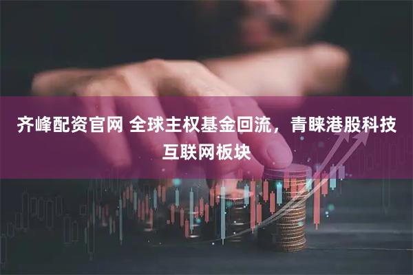 齐峰配资官网 全球主权基金回流，青睐港股科技互联网板块