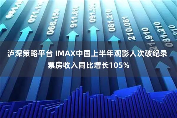 泸深策略平台 IMAX中国上半年观影人次破纪录 票房收入同比增长105%
