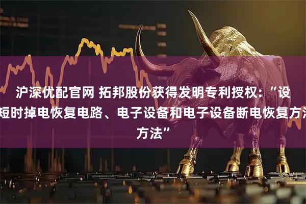 沪深优配官网 拓邦股份获得发明专利授权: “设备短时掉电恢复电路、电子设备和电子设备断电恢复方法”