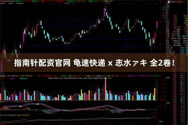 指南针配资官网 龟速快递 x 志水ァキ 全2卷！