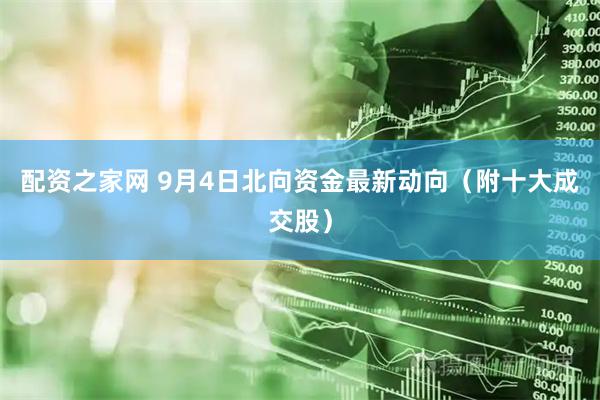 配资之家网 9月4日北向资金最新动向（附十大成交股）